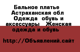 Бальное платье - Астраханская обл. Одежда, обувь и аксессуары » Женская одежда и обувь   